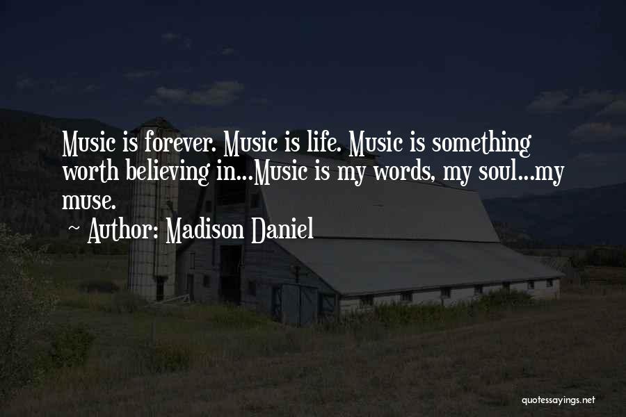 Madison Daniel Quotes: Music Is Forever. Music Is Life. Music Is Something Worth Believing In...music Is My Words, My Soul...my Muse.