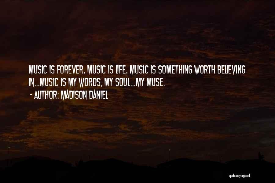 Madison Daniel Quotes: Music Is Forever. Music Is Life. Music Is Something Worth Believing In...music Is My Words, My Soul...my Muse.