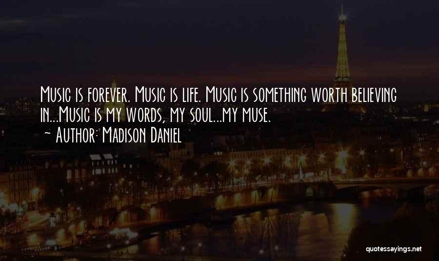 Madison Daniel Quotes: Music Is Forever. Music Is Life. Music Is Something Worth Believing In...music Is My Words, My Soul...my Muse.