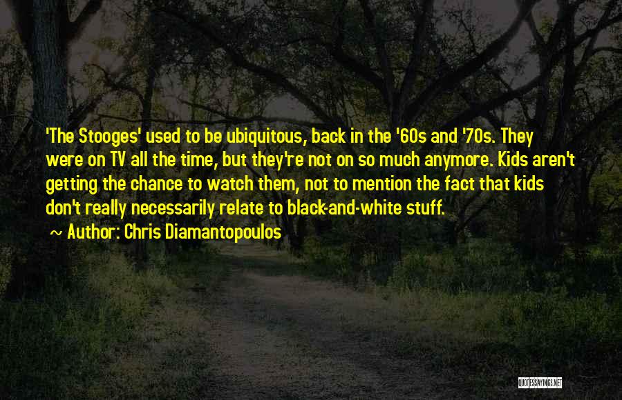Chris Diamantopoulos Quotes: 'the Stooges' Used To Be Ubiquitous, Back In The '60s And '70s. They Were On Tv All The Time, But