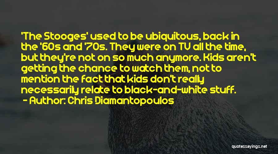 Chris Diamantopoulos Quotes: 'the Stooges' Used To Be Ubiquitous, Back In The '60s And '70s. They Were On Tv All The Time, But