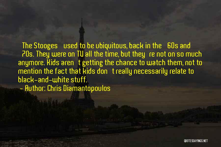Chris Diamantopoulos Quotes: 'the Stooges' Used To Be Ubiquitous, Back In The '60s And '70s. They Were On Tv All The Time, But
