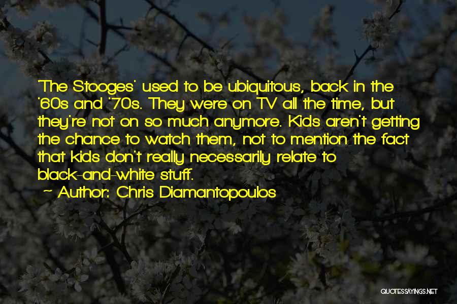 Chris Diamantopoulos Quotes: 'the Stooges' Used To Be Ubiquitous, Back In The '60s And '70s. They Were On Tv All The Time, But