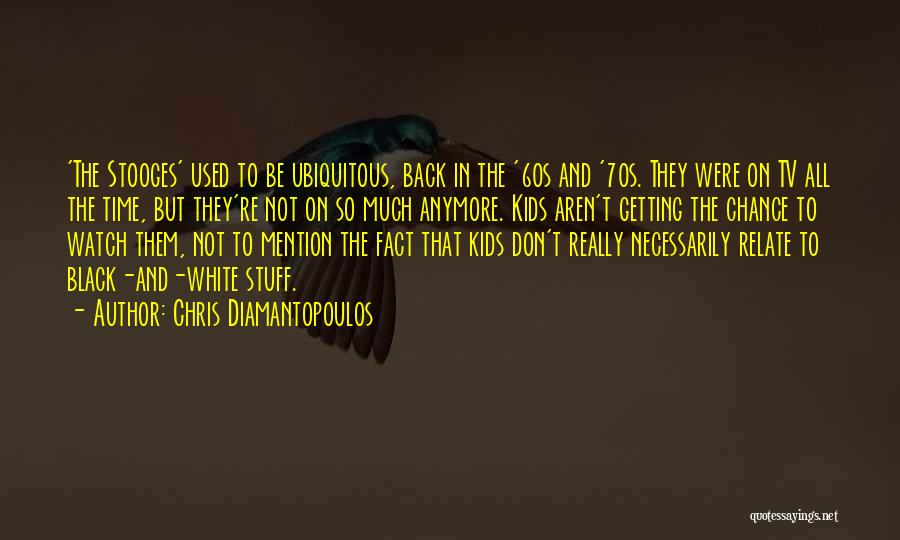 Chris Diamantopoulos Quotes: 'the Stooges' Used To Be Ubiquitous, Back In The '60s And '70s. They Were On Tv All The Time, But