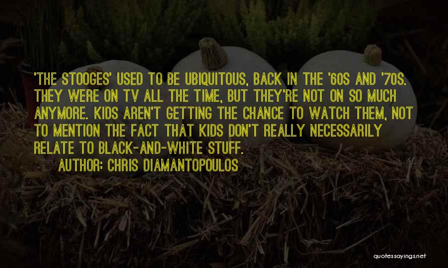 Chris Diamantopoulos Quotes: 'the Stooges' Used To Be Ubiquitous, Back In The '60s And '70s. They Were On Tv All The Time, But