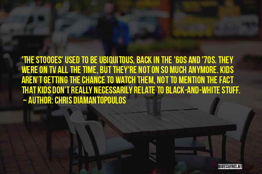 Chris Diamantopoulos Quotes: 'the Stooges' Used To Be Ubiquitous, Back In The '60s And '70s. They Were On Tv All The Time, But