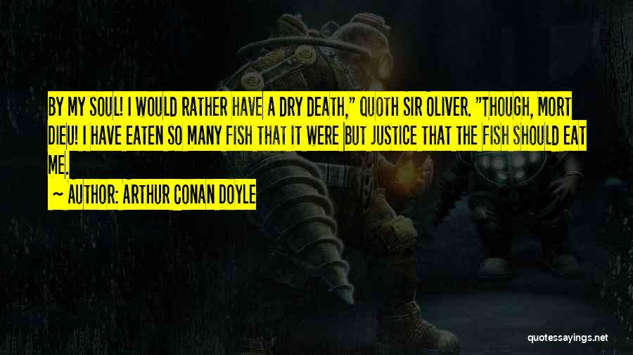 Arthur Conan Doyle Quotes: By My Soul! I Would Rather Have A Dry Death, Quoth Sir Oliver. Though, Mort Dieu! I Have Eaten So