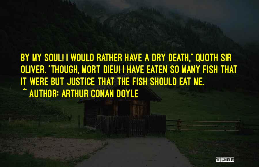 Arthur Conan Doyle Quotes: By My Soul! I Would Rather Have A Dry Death, Quoth Sir Oliver. Though, Mort Dieu! I Have Eaten So