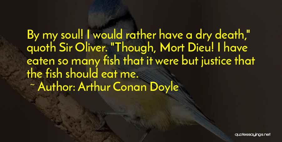 Arthur Conan Doyle Quotes: By My Soul! I Would Rather Have A Dry Death, Quoth Sir Oliver. Though, Mort Dieu! I Have Eaten So