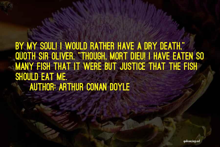 Arthur Conan Doyle Quotes: By My Soul! I Would Rather Have A Dry Death, Quoth Sir Oliver. Though, Mort Dieu! I Have Eaten So