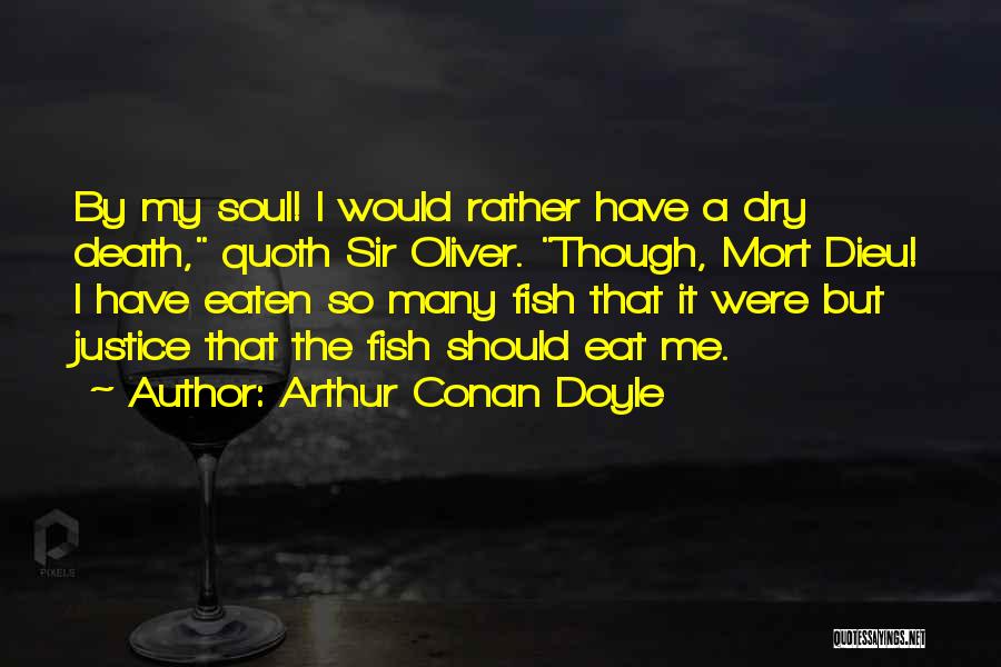 Arthur Conan Doyle Quotes: By My Soul! I Would Rather Have A Dry Death, Quoth Sir Oliver. Though, Mort Dieu! I Have Eaten So