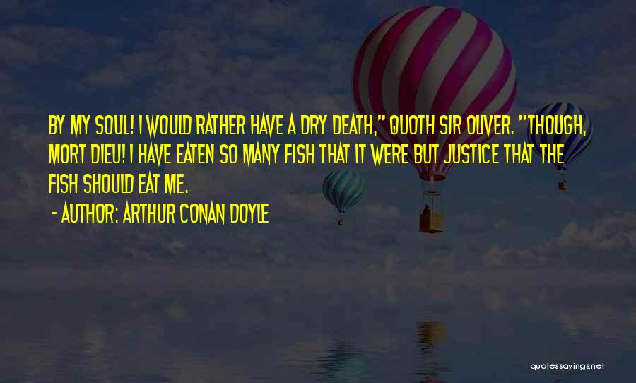 Arthur Conan Doyle Quotes: By My Soul! I Would Rather Have A Dry Death, Quoth Sir Oliver. Though, Mort Dieu! I Have Eaten So