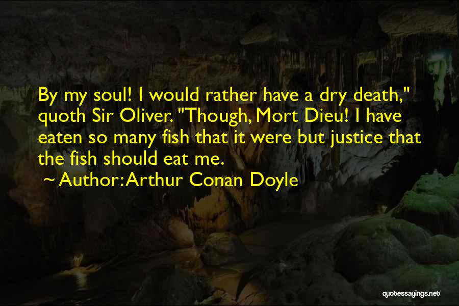 Arthur Conan Doyle Quotes: By My Soul! I Would Rather Have A Dry Death, Quoth Sir Oliver. Though, Mort Dieu! I Have Eaten So