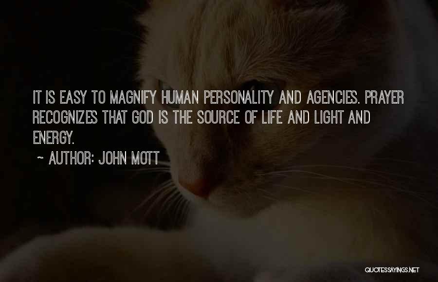John Mott Quotes: It Is Easy To Magnify Human Personality And Agencies. Prayer Recognizes That God Is The Source Of Life And Light