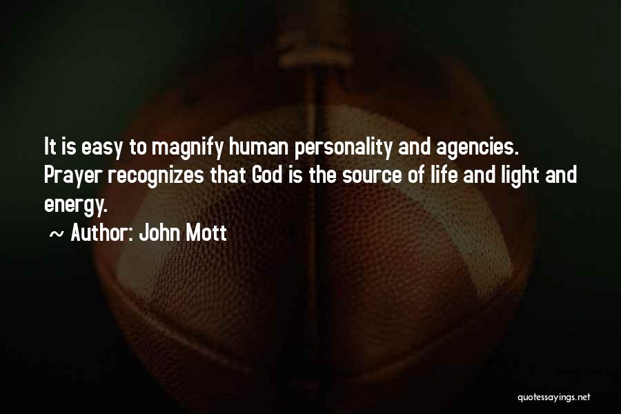 John Mott Quotes: It Is Easy To Magnify Human Personality And Agencies. Prayer Recognizes That God Is The Source Of Life And Light