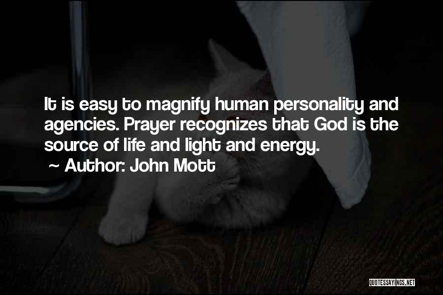 John Mott Quotes: It Is Easy To Magnify Human Personality And Agencies. Prayer Recognizes That God Is The Source Of Life And Light
