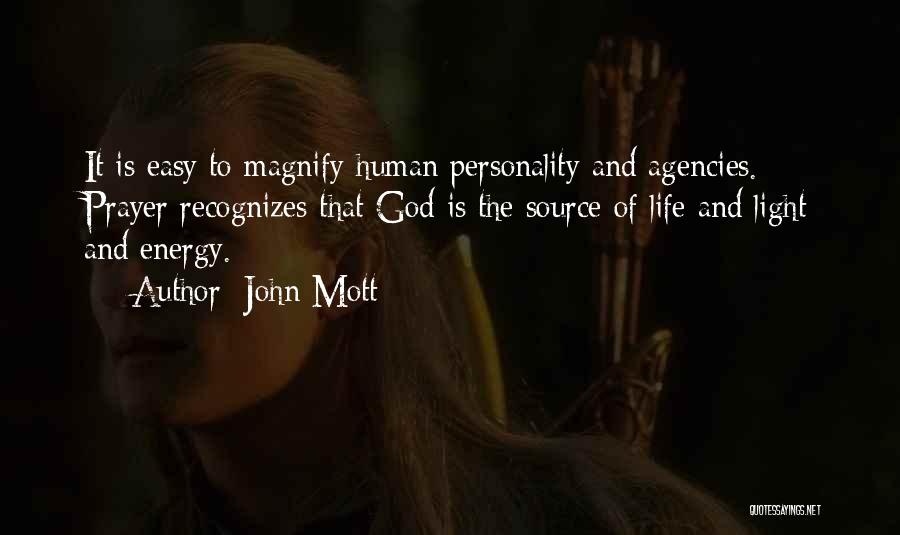 John Mott Quotes: It Is Easy To Magnify Human Personality And Agencies. Prayer Recognizes That God Is The Source Of Life And Light