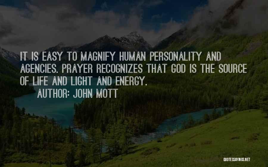 John Mott Quotes: It Is Easy To Magnify Human Personality And Agencies. Prayer Recognizes That God Is The Source Of Life And Light