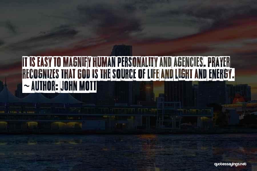 John Mott Quotes: It Is Easy To Magnify Human Personality And Agencies. Prayer Recognizes That God Is The Source Of Life And Light
