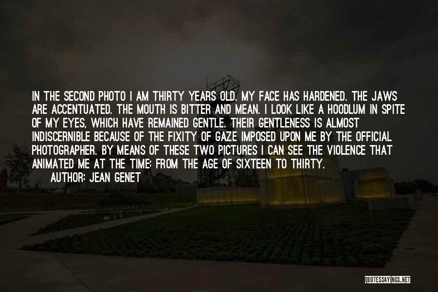 Jean Genet Quotes: In The Second Photo I Am Thirty Years Old. My Face Has Hardened. The Jaws Are Accentuated. The Mouth Is