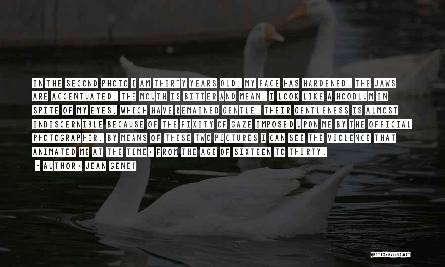 Jean Genet Quotes: In The Second Photo I Am Thirty Years Old. My Face Has Hardened. The Jaws Are Accentuated. The Mouth Is