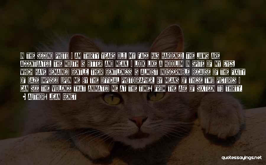 Jean Genet Quotes: In The Second Photo I Am Thirty Years Old. My Face Has Hardened. The Jaws Are Accentuated. The Mouth Is