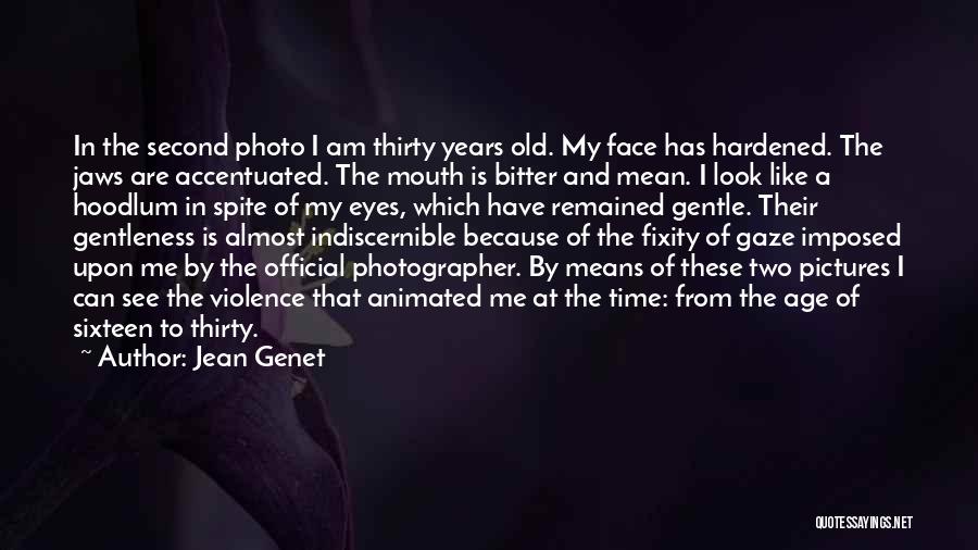 Jean Genet Quotes: In The Second Photo I Am Thirty Years Old. My Face Has Hardened. The Jaws Are Accentuated. The Mouth Is