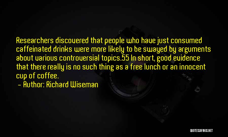 Richard Wiseman Quotes: Researchers Discovered That People Who Have Just Consumed Caffeinated Drinks Were More Likely To Be Swayed By Arguments About Various