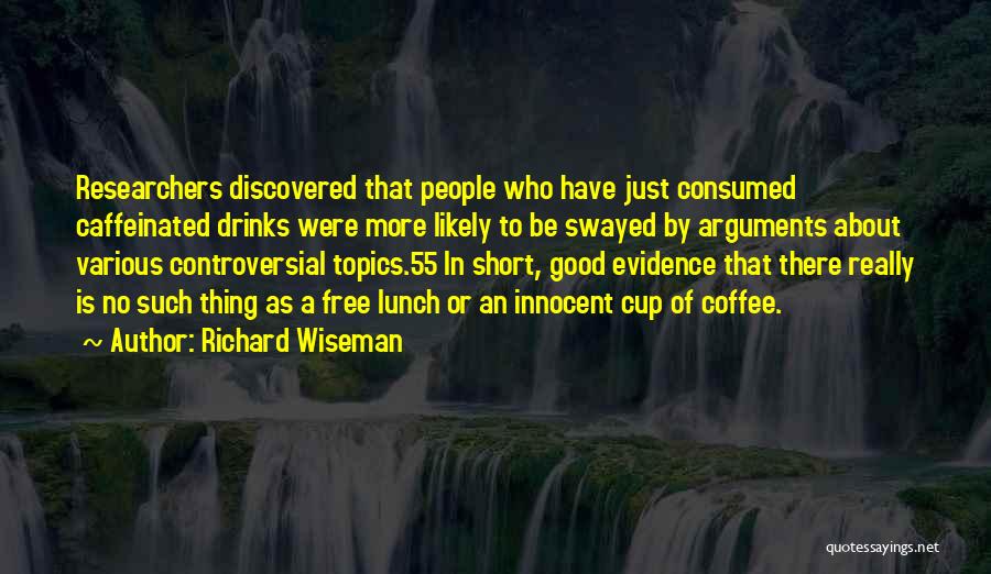 Richard Wiseman Quotes: Researchers Discovered That People Who Have Just Consumed Caffeinated Drinks Were More Likely To Be Swayed By Arguments About Various