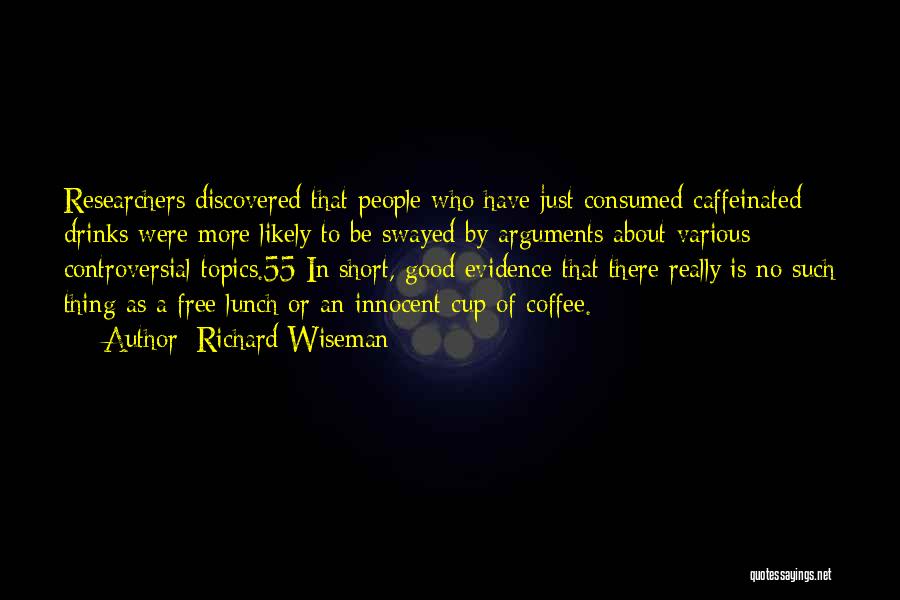 Richard Wiseman Quotes: Researchers Discovered That People Who Have Just Consumed Caffeinated Drinks Were More Likely To Be Swayed By Arguments About Various