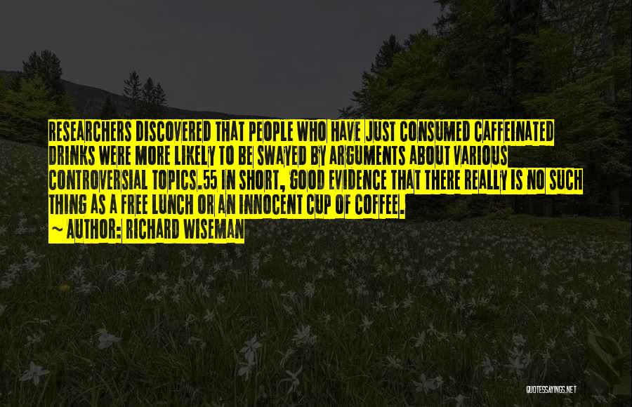 Richard Wiseman Quotes: Researchers Discovered That People Who Have Just Consumed Caffeinated Drinks Were More Likely To Be Swayed By Arguments About Various