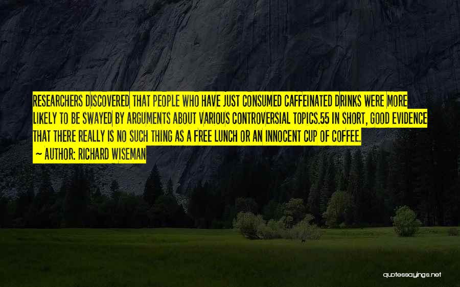 Richard Wiseman Quotes: Researchers Discovered That People Who Have Just Consumed Caffeinated Drinks Were More Likely To Be Swayed By Arguments About Various