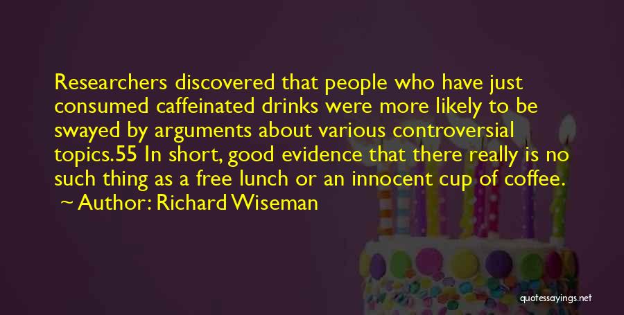 Richard Wiseman Quotes: Researchers Discovered That People Who Have Just Consumed Caffeinated Drinks Were More Likely To Be Swayed By Arguments About Various