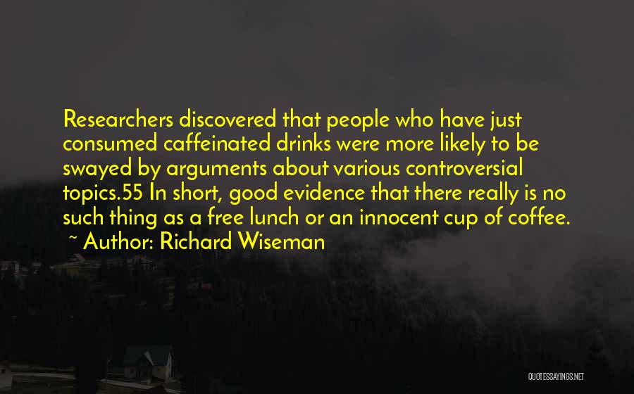 Richard Wiseman Quotes: Researchers Discovered That People Who Have Just Consumed Caffeinated Drinks Were More Likely To Be Swayed By Arguments About Various