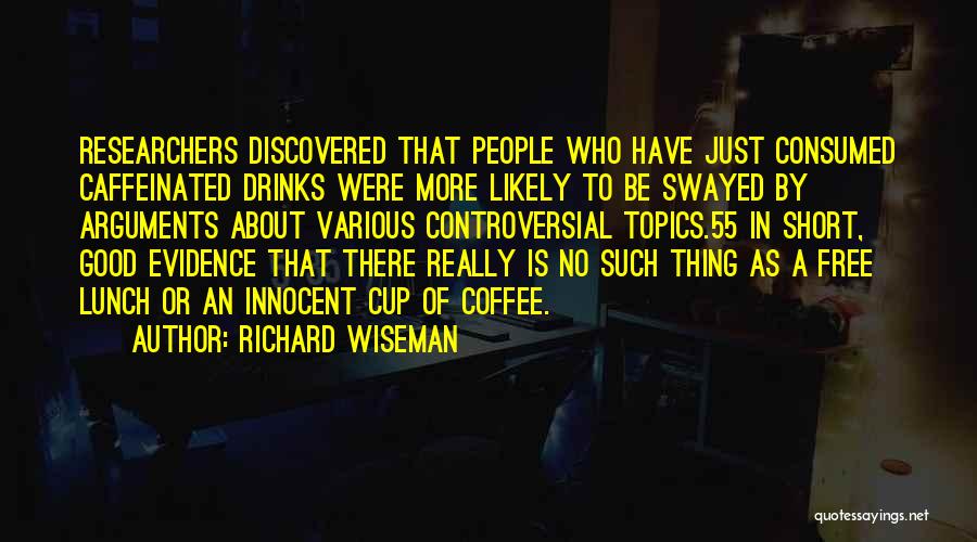 Richard Wiseman Quotes: Researchers Discovered That People Who Have Just Consumed Caffeinated Drinks Were More Likely To Be Swayed By Arguments About Various