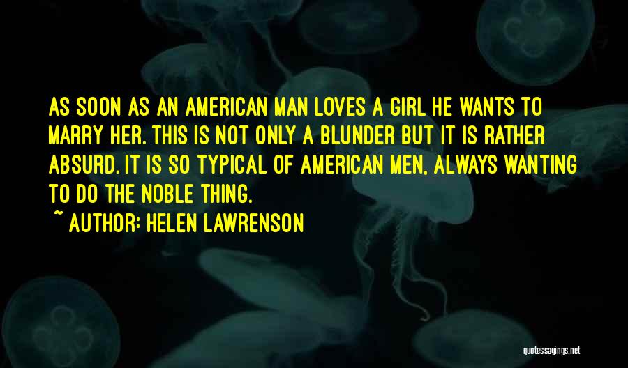 Helen Lawrenson Quotes: As Soon As An American Man Loves A Girl He Wants To Marry Her. This Is Not Only A Blunder