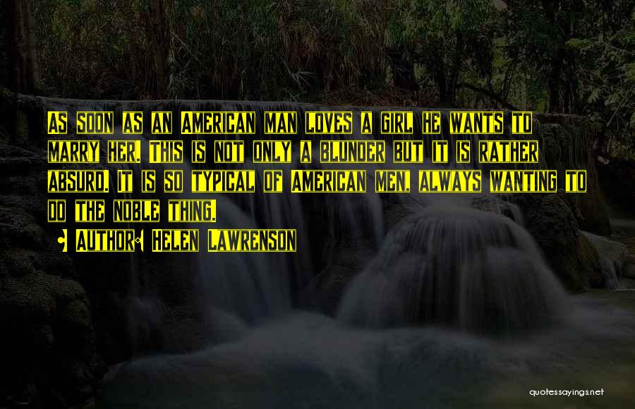 Helen Lawrenson Quotes: As Soon As An American Man Loves A Girl He Wants To Marry Her. This Is Not Only A Blunder