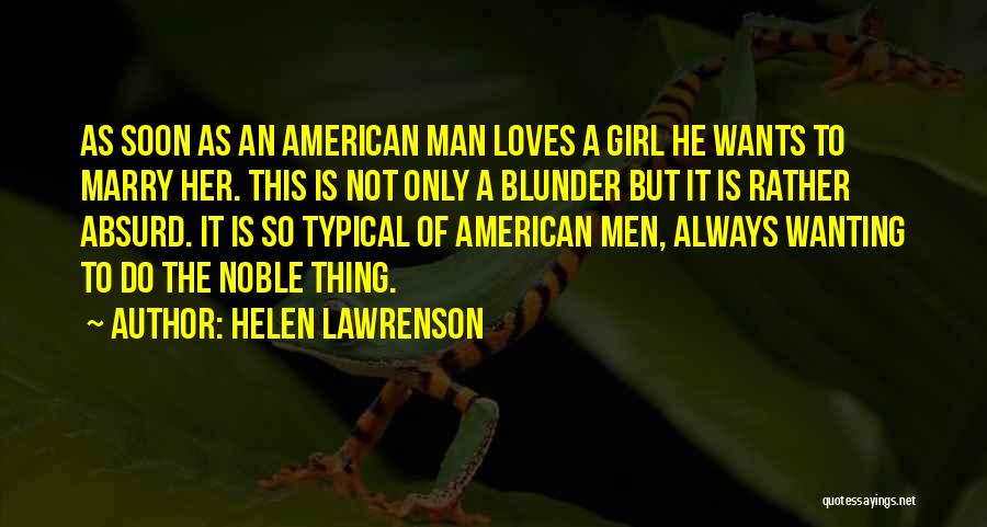 Helen Lawrenson Quotes: As Soon As An American Man Loves A Girl He Wants To Marry Her. This Is Not Only A Blunder