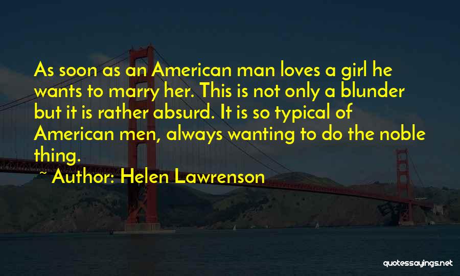 Helen Lawrenson Quotes: As Soon As An American Man Loves A Girl He Wants To Marry Her. This Is Not Only A Blunder