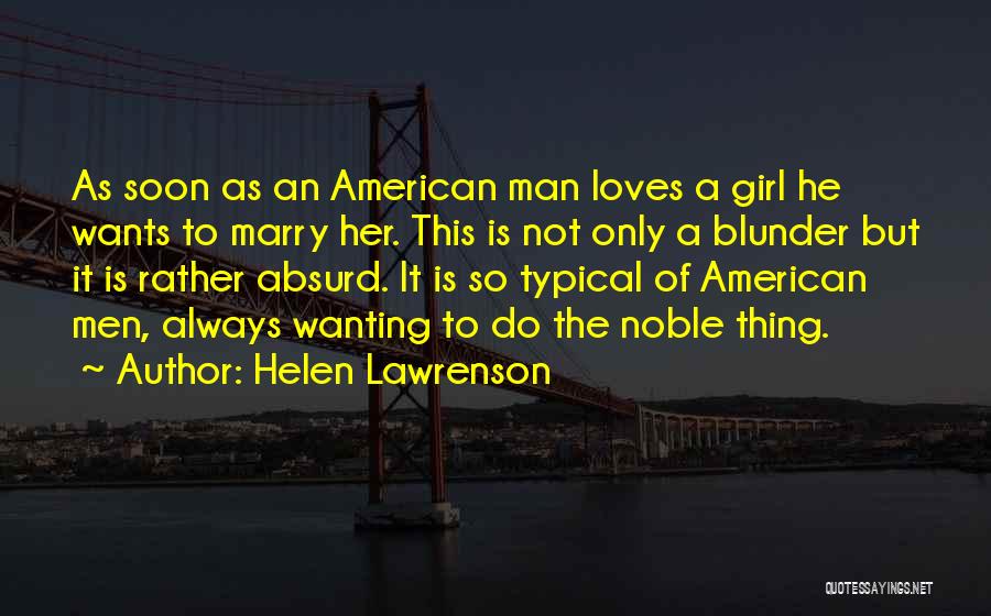 Helen Lawrenson Quotes: As Soon As An American Man Loves A Girl He Wants To Marry Her. This Is Not Only A Blunder