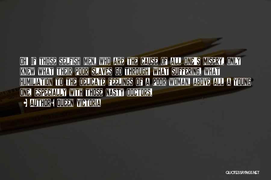 Queen Victoria Quotes: Oh! If Those Selfish Men, Who Are The Cause Of All One's Misery, Only Knew What Their Poor Slaves Go