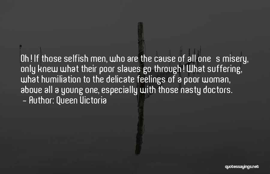 Queen Victoria Quotes: Oh! If Those Selfish Men, Who Are The Cause Of All One's Misery, Only Knew What Their Poor Slaves Go