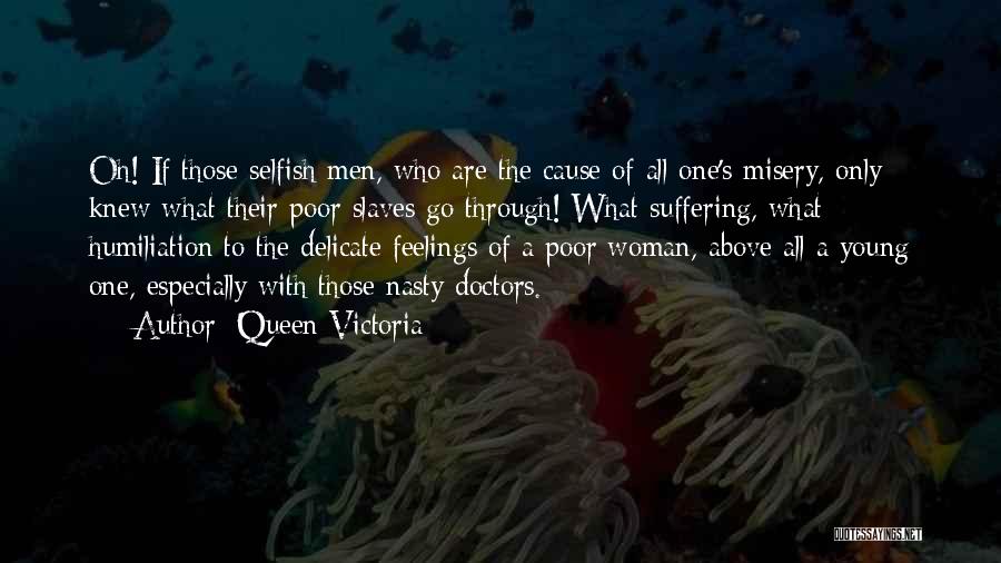 Queen Victoria Quotes: Oh! If Those Selfish Men, Who Are The Cause Of All One's Misery, Only Knew What Their Poor Slaves Go