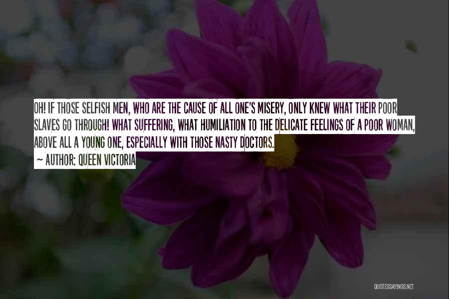 Queen Victoria Quotes: Oh! If Those Selfish Men, Who Are The Cause Of All One's Misery, Only Knew What Their Poor Slaves Go