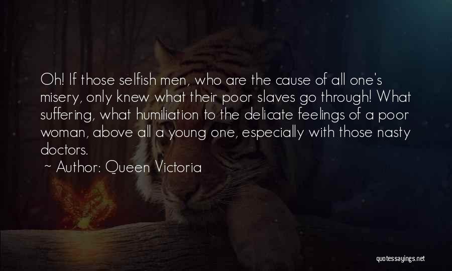 Queen Victoria Quotes: Oh! If Those Selfish Men, Who Are The Cause Of All One's Misery, Only Knew What Their Poor Slaves Go