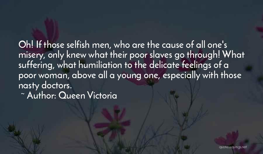 Queen Victoria Quotes: Oh! If Those Selfish Men, Who Are The Cause Of All One's Misery, Only Knew What Their Poor Slaves Go