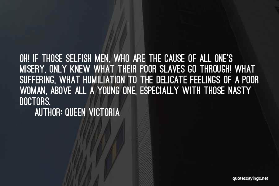 Queen Victoria Quotes: Oh! If Those Selfish Men, Who Are The Cause Of All One's Misery, Only Knew What Their Poor Slaves Go
