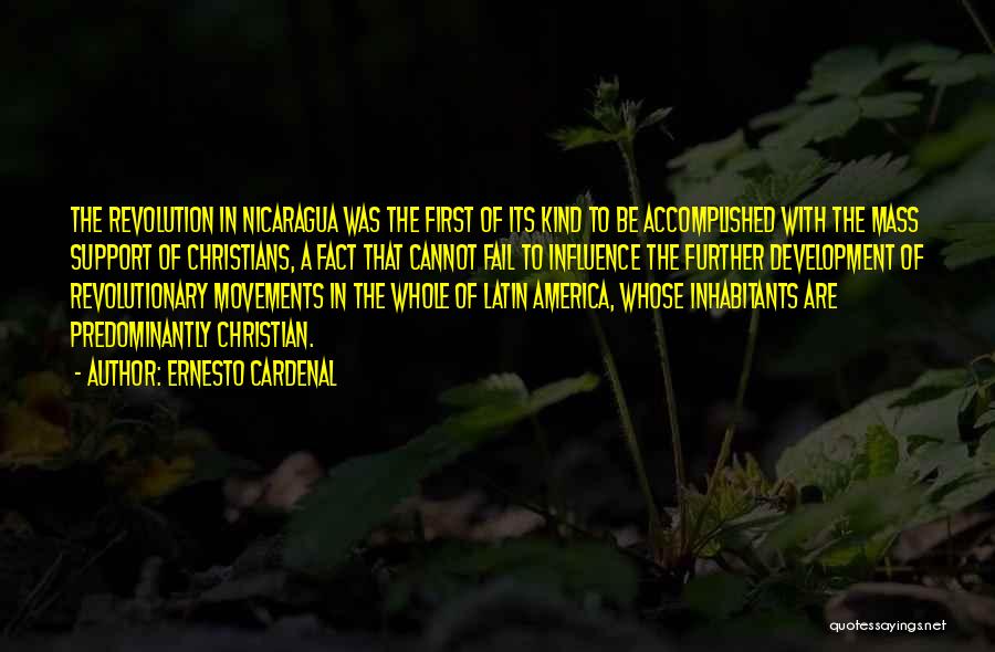 Ernesto Cardenal Quotes: The Revolution In Nicaragua Was The First Of Its Kind To Be Accomplished With The Mass Support Of Christians, A