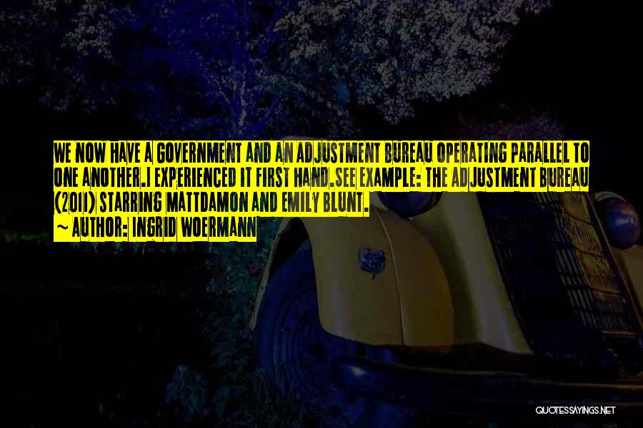 Ingrid Woermann Quotes: We Now Have A Government And An Adjustment Bureau Operating Parallel To One Another.i Experienced It First Hand.see Example: The