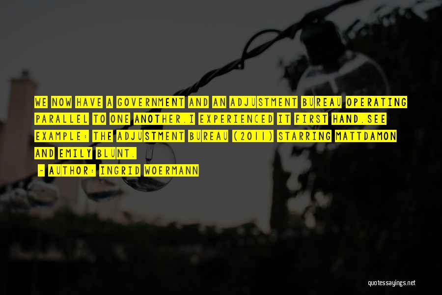 Ingrid Woermann Quotes: We Now Have A Government And An Adjustment Bureau Operating Parallel To One Another.i Experienced It First Hand.see Example: The